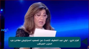 قرار ناري.. ليلى عبد اللطيف تتحدث عن تصعيد إسرائيلي مفاجئ ورد الحزب المرتقب